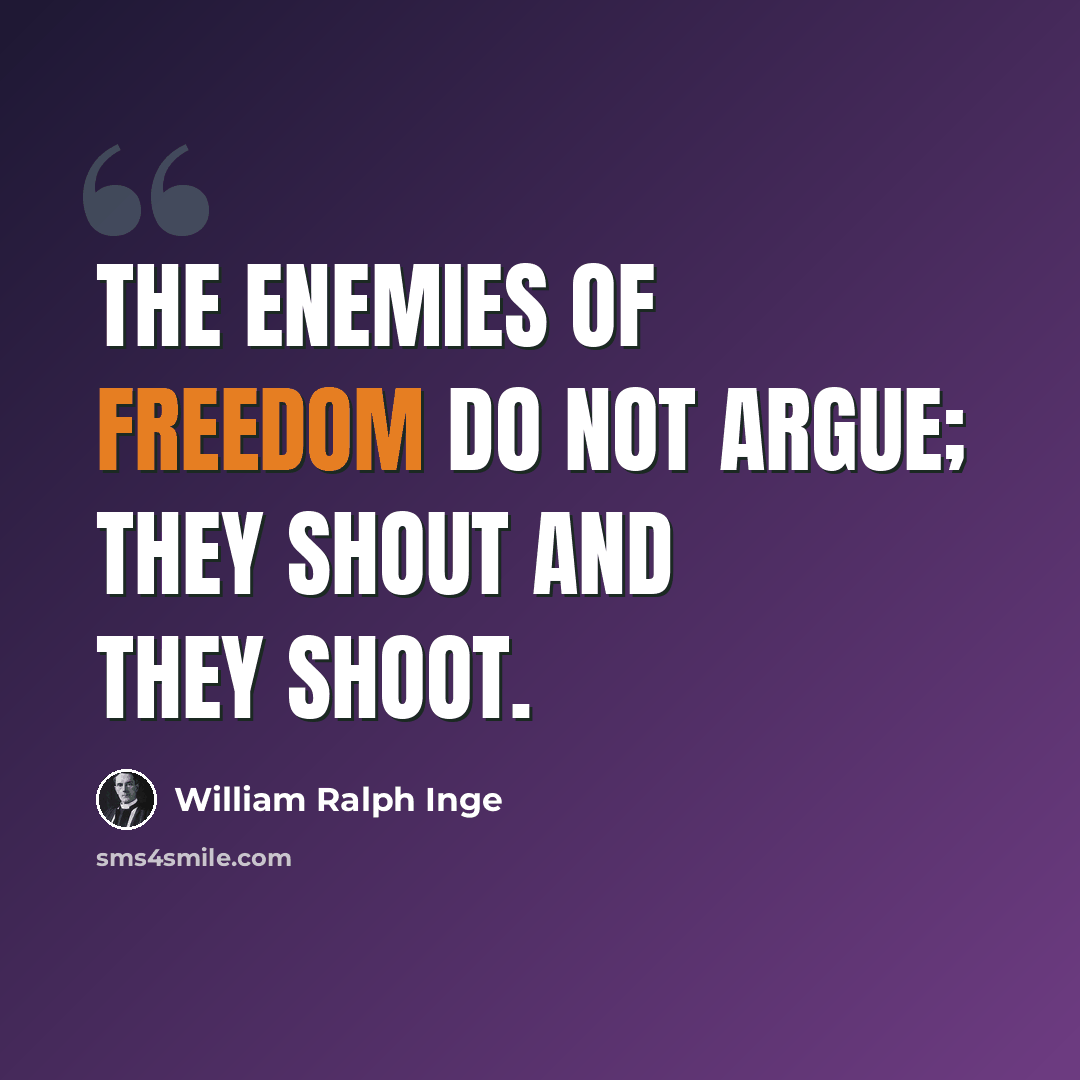 “The enemies of freedom do not argue; they shout and they shoot.” quote by William Ralph Inge