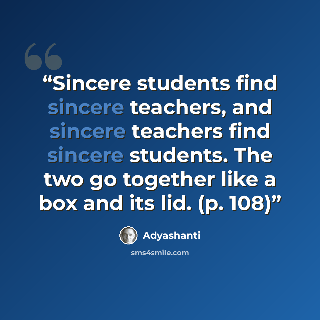 “Sincere students find sincere teachers, and sincere teachers find sincere students. The two go together like a box and its lid. (p. 108)” quote by Adyashanti
