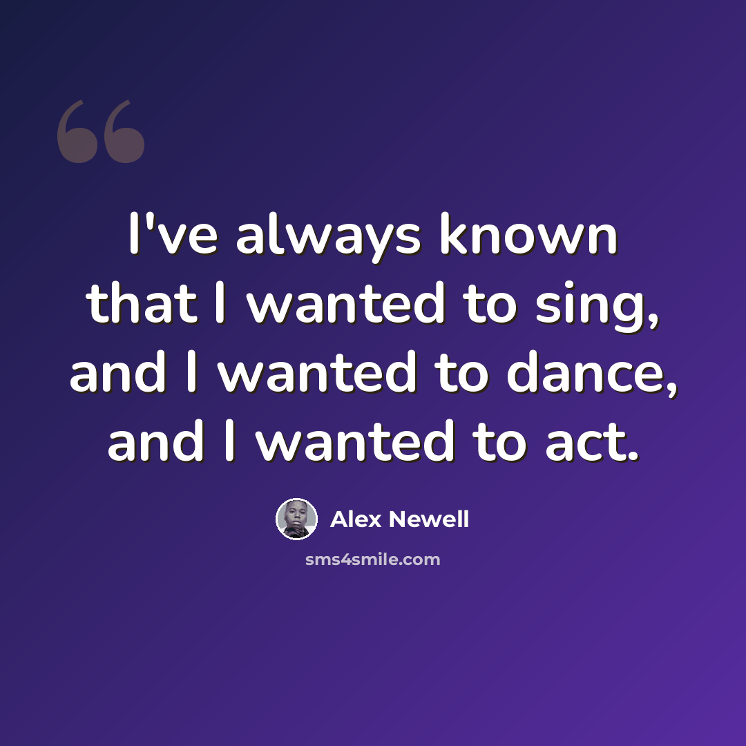 “I've always known that I wanted to sing, and I wanted to dance, and I wanted to act.” quote by Alex Newell