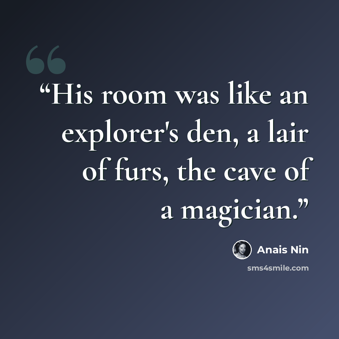 “His room was like an explorer's den, a lair of furs, the cave of a magician.” quote by Anaïs Nin