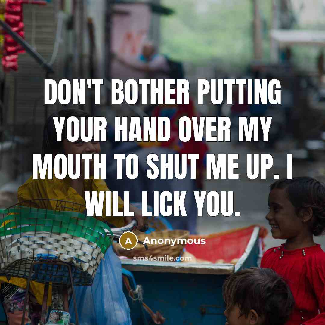 “Don't bother putting your hand over my mouth to shut me up. I will lick you.” quote by Anonymous