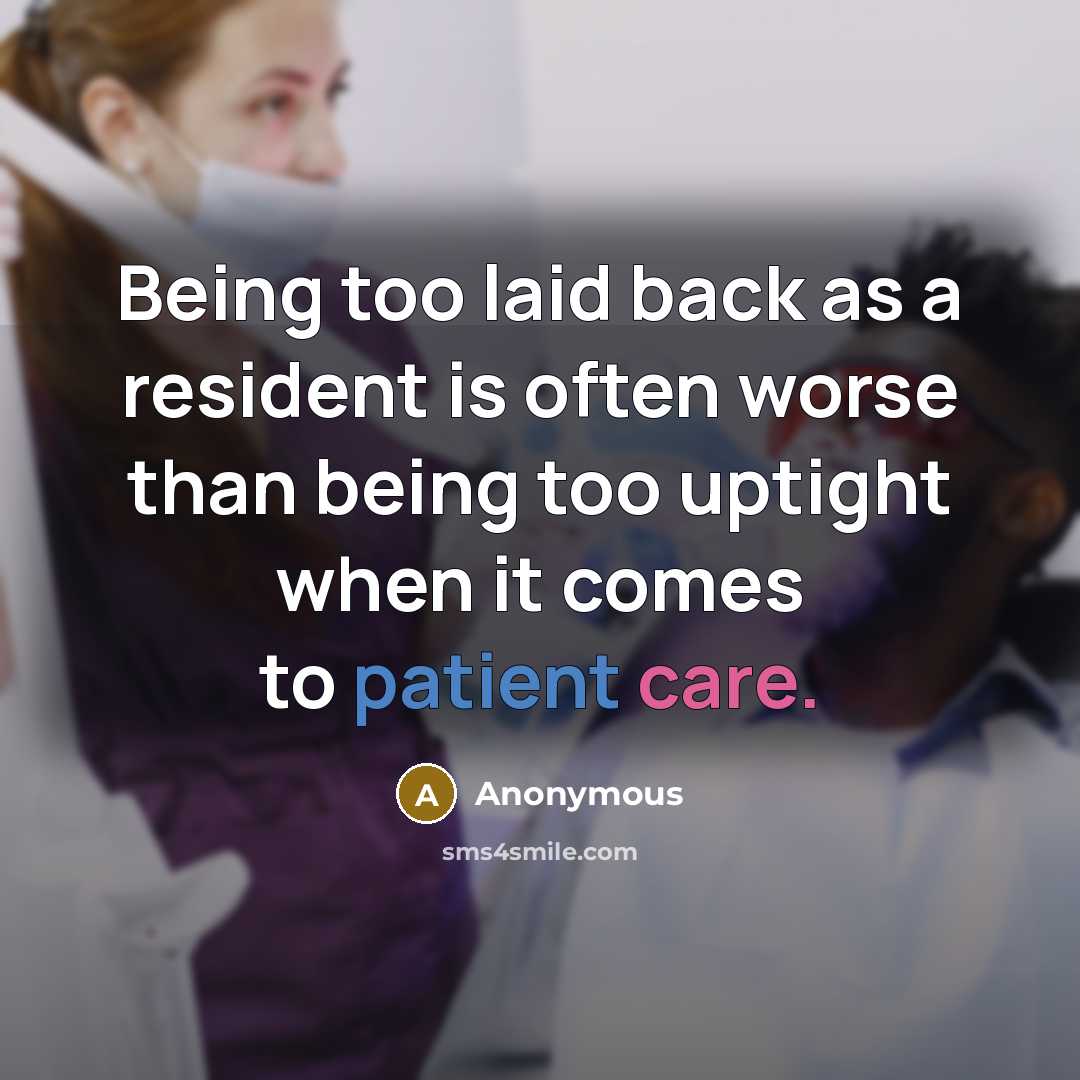 “Being too laid back as a resident is often worse than being too uptight when it comes to patient care.” quote by Anonymous