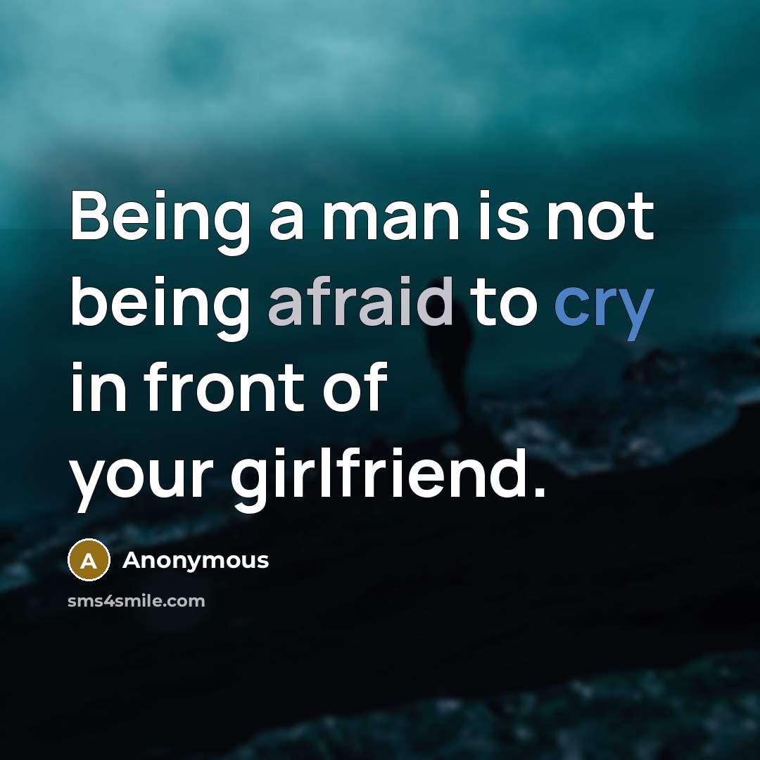 “Being a man is not being afraid to cry in front of your girlfriend.” quote by Anonymous