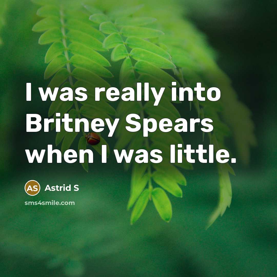 “I was really into Britney Spears when I was little.” quote by Astrid S