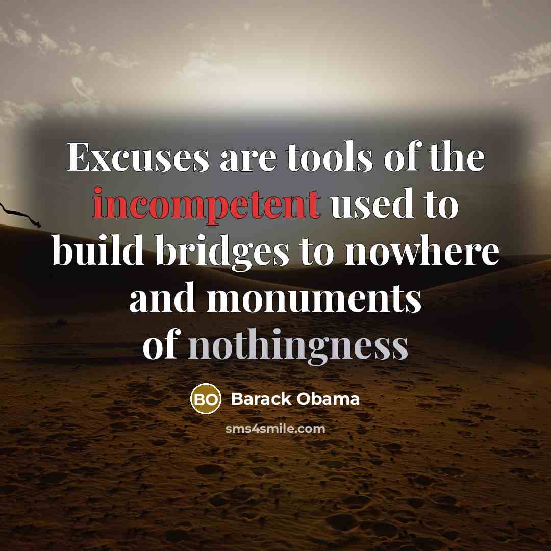 “Excuses are tools of the incompetent used to build bridges to nowhere and monuments of nothingness” quote by Barack Obama