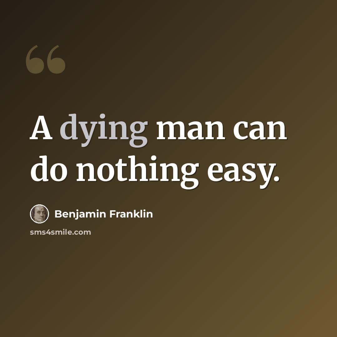 “A dying man can do nothing easy.” quote by Benjamin Franklin