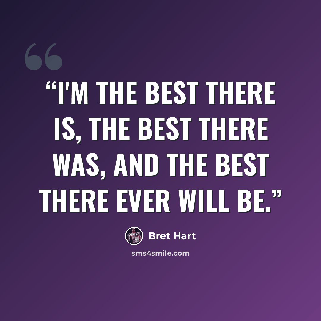 “I'm the best there is, the best there was, and the best there ever will be.” quote by Bret Hart