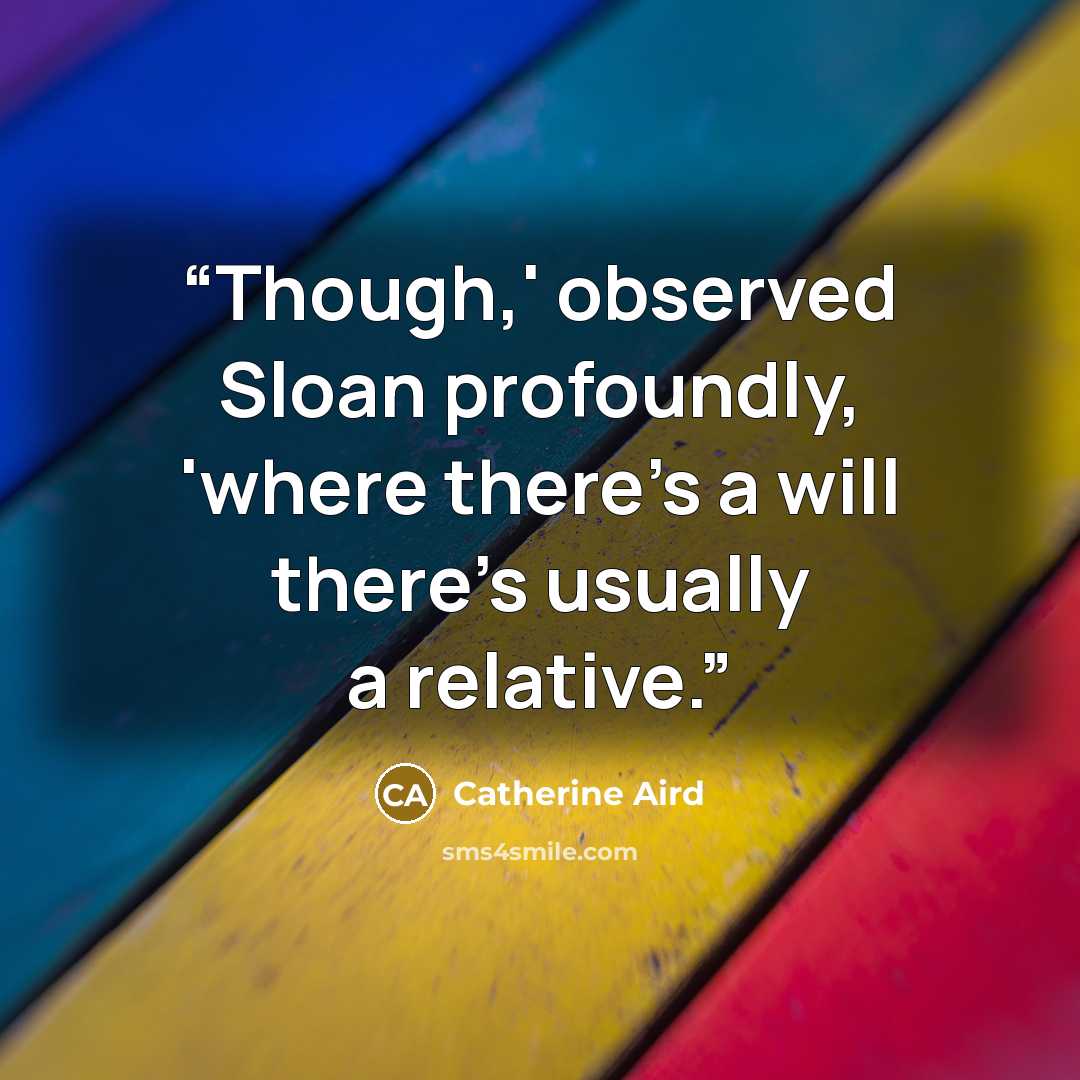 “Though,' observed Sloan profoundly, 'where there's a will there's usually a relative.” quote by Catherine Aird