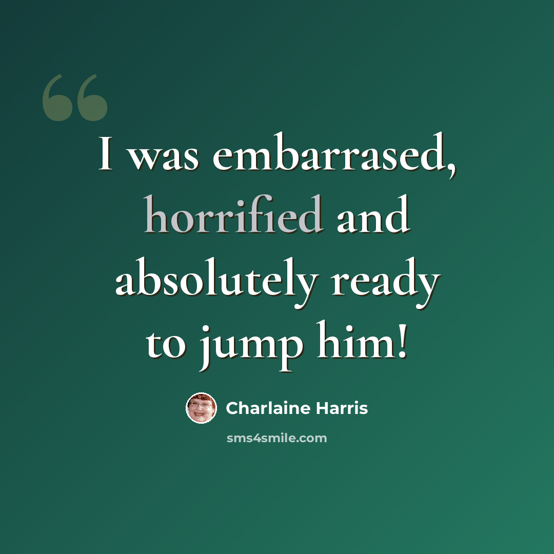 “I was embarrased, horrified and absolutely ready to jump him!” quote by Charlaine Harris