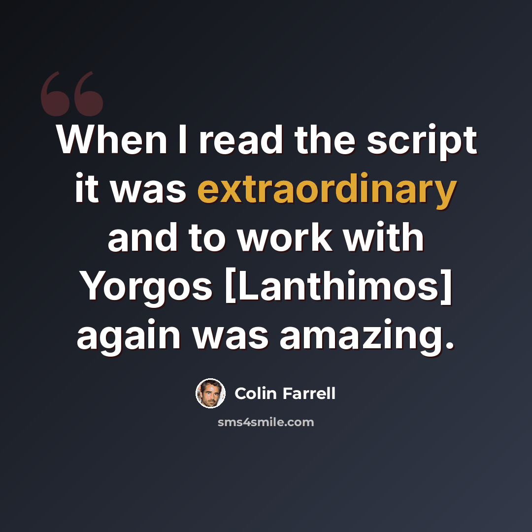 “When I read the script it was extraordinary and to work with Yorgos [Lanthimos] again was amazing.” quote by Colin Farrell