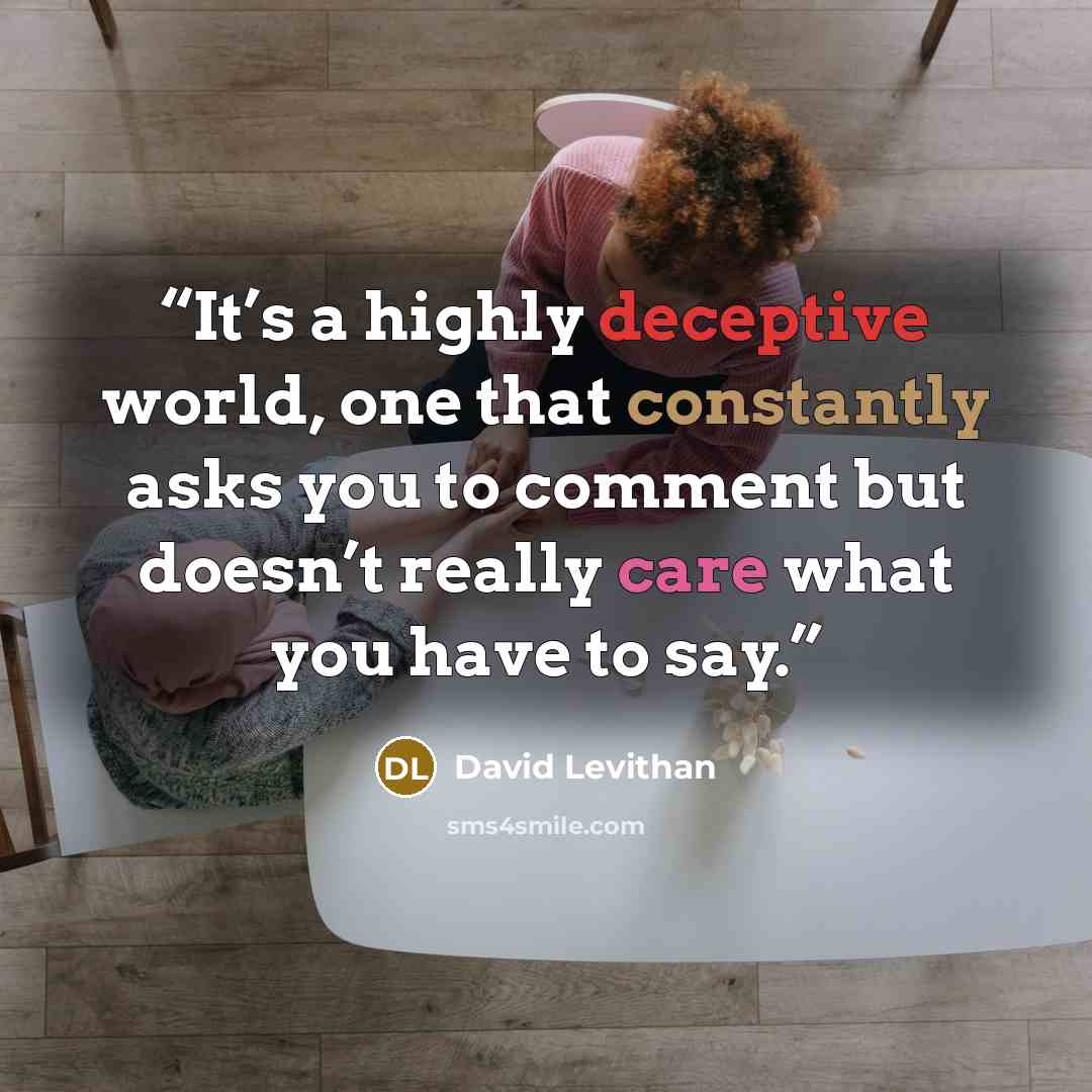“It’s a highly deceptive world, one that constantly asks you to comment but doesn’t really care what you have to say.” quote by David Levithan