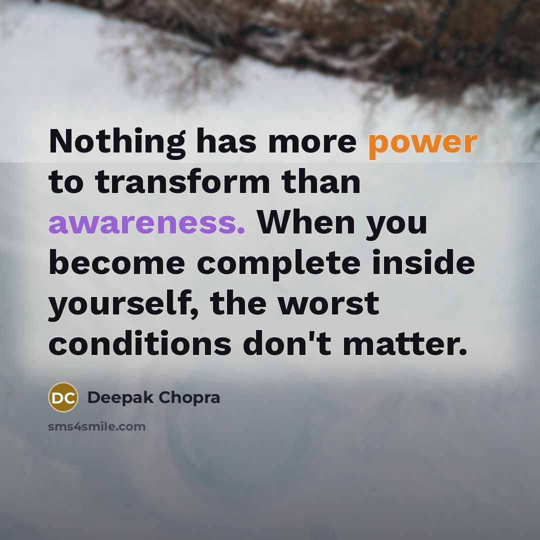 “Nothing has more power to transform than awareness. When you become complete inside yourself, the worst conditions don't matter.” quote by Deepak Chopra