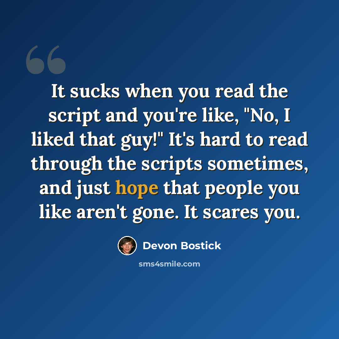 “It sucks when you read the script and you're like, "No, I liked that guy!" It's hard to read through the scripts sometimes, and just hope that people you like aren't gone. It scares you.” quote by Devon Bostick