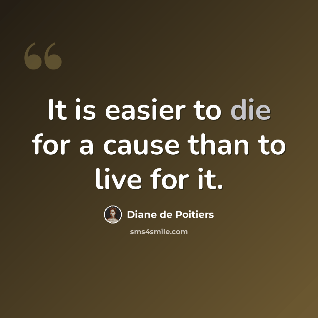 “It is easier to die for a cause than to live for it.” quote by Diane de Poitiers