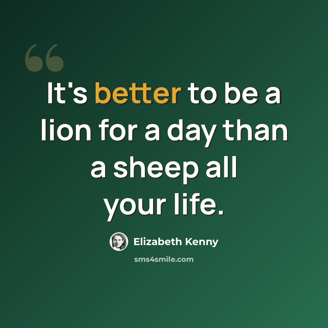 “It's better to be a lion for a day than a sheep all your life.” quote by Elizabeth Kenny