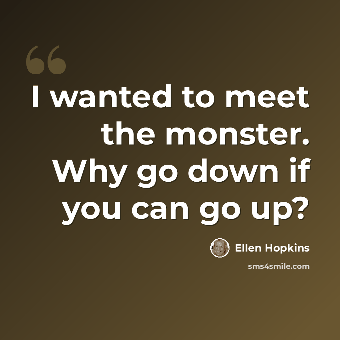 “I wanted to meet the monster. Why go down if you can go up?” quote by Ellen Hopkins