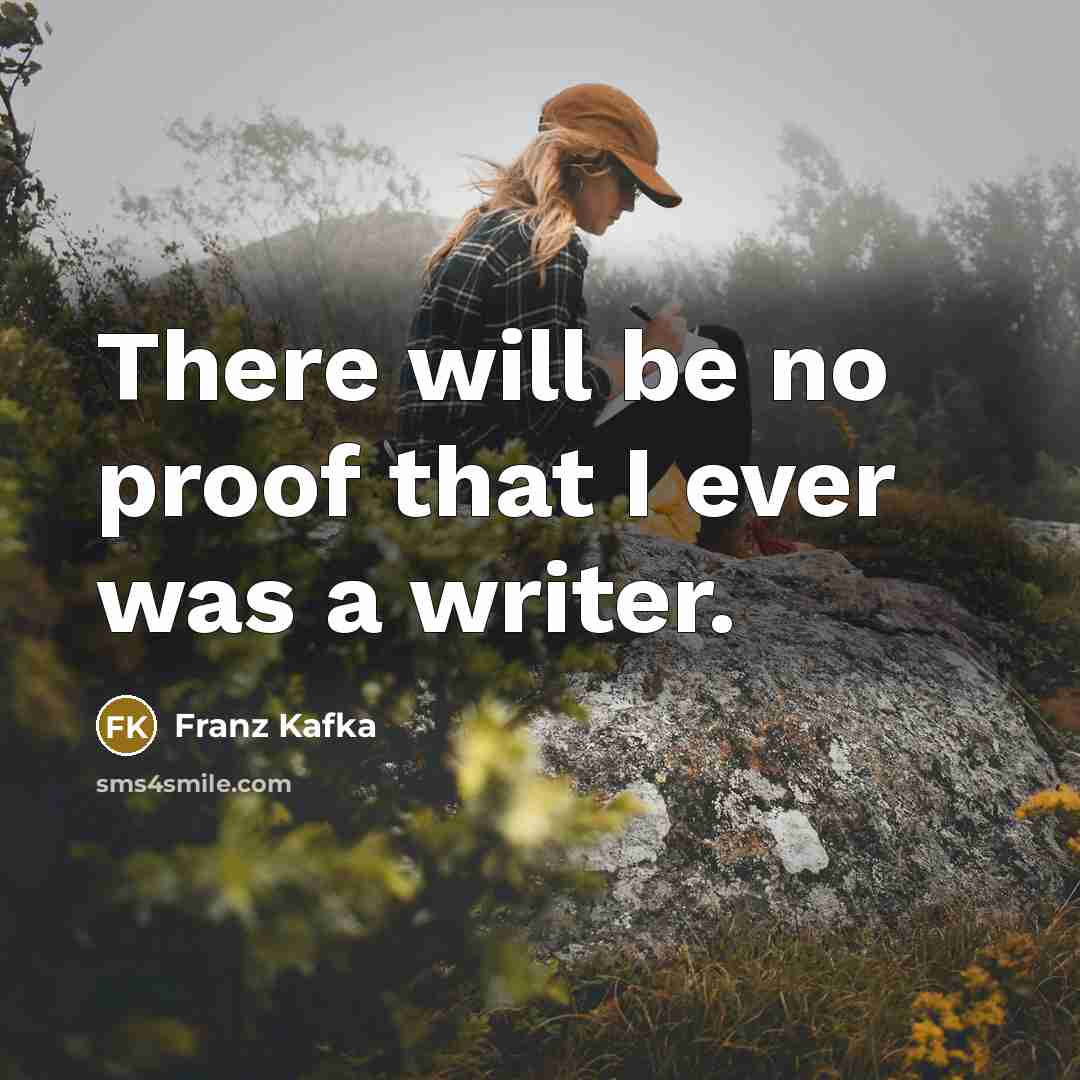 “There will be no proof that I ever was a writer.” quote by Franz Kafka