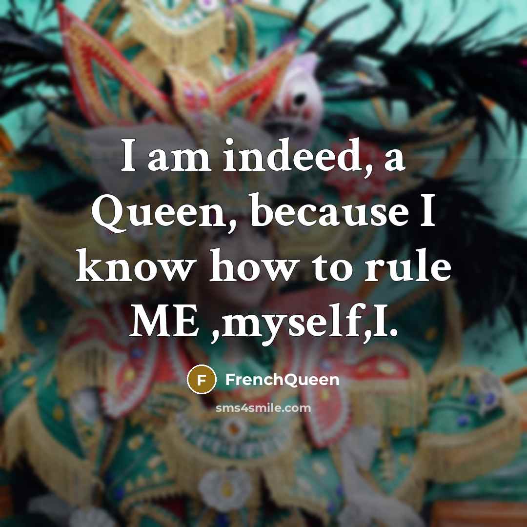 “I am indeed, a Queen, because I know how to rule ME ,myself,I.” quote by Frenchqueen