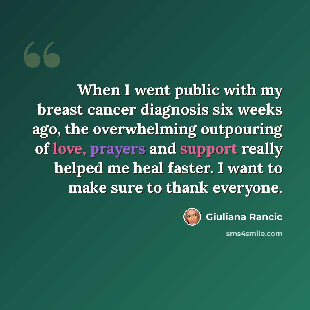 “When I went public with my breast cancer diagnosis six weeks ago, the overwhelming outpouring of love, prayers and support really helped me heal faster. I want to make sure to thank everyone.” quote by Giuliana Rancic