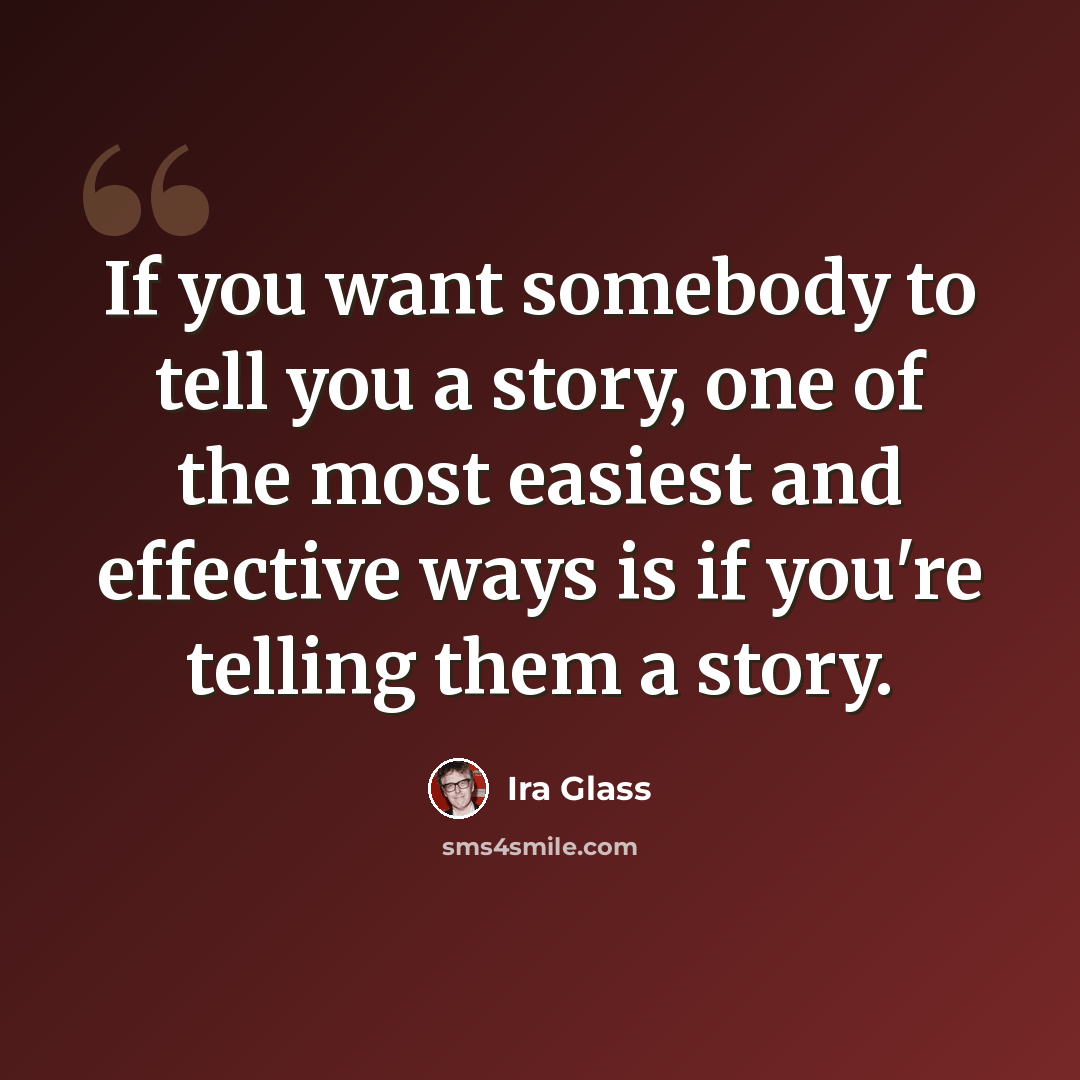 “If you want somebody to tell you a story, one of the most easiest and effective ways is if you're telling them a story.” quote by Ira Glass