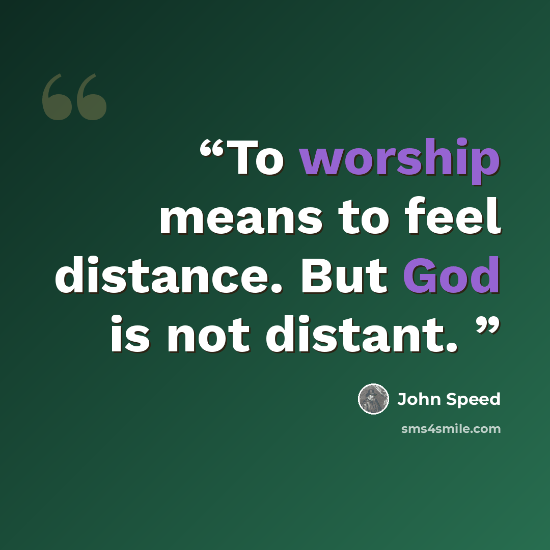 “To worship means to feel distance. But God is not distant.” quote by John Speed