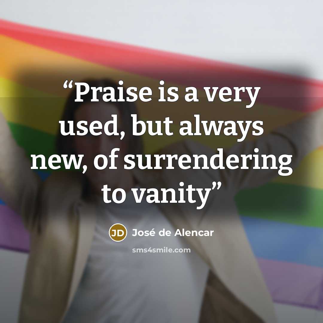 “Praise is a very used, but always new, of surrendering to vanity” quote by José de Alencar