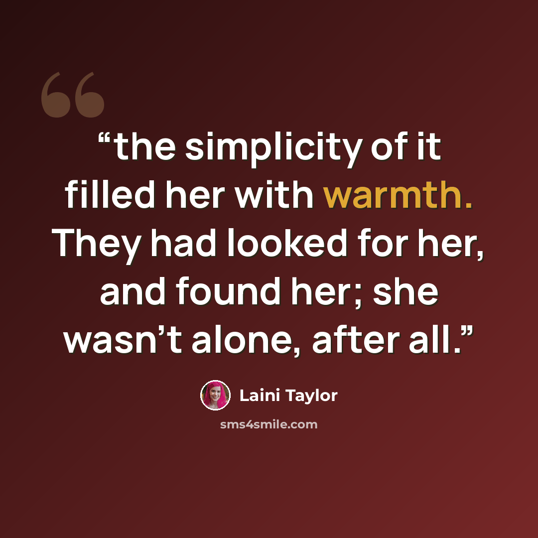 “the simplicity of it filled her with warmth. They had looked for her, and found her; she wasn’t alone, after all.” quote by Laini Taylor