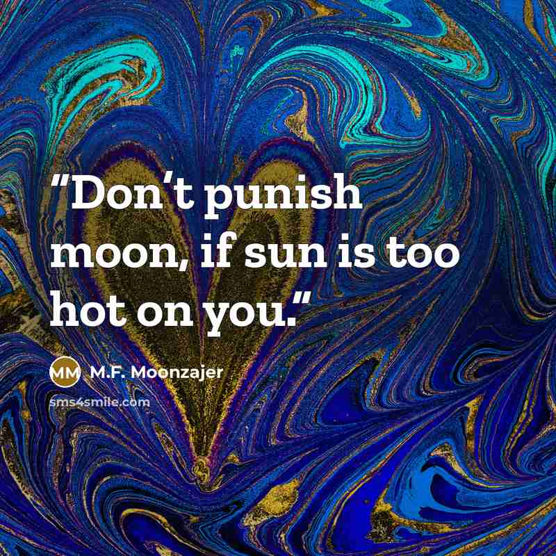 “Don’t punish moon, if sun is too hot on you.” quote by M.F. Moonzajer