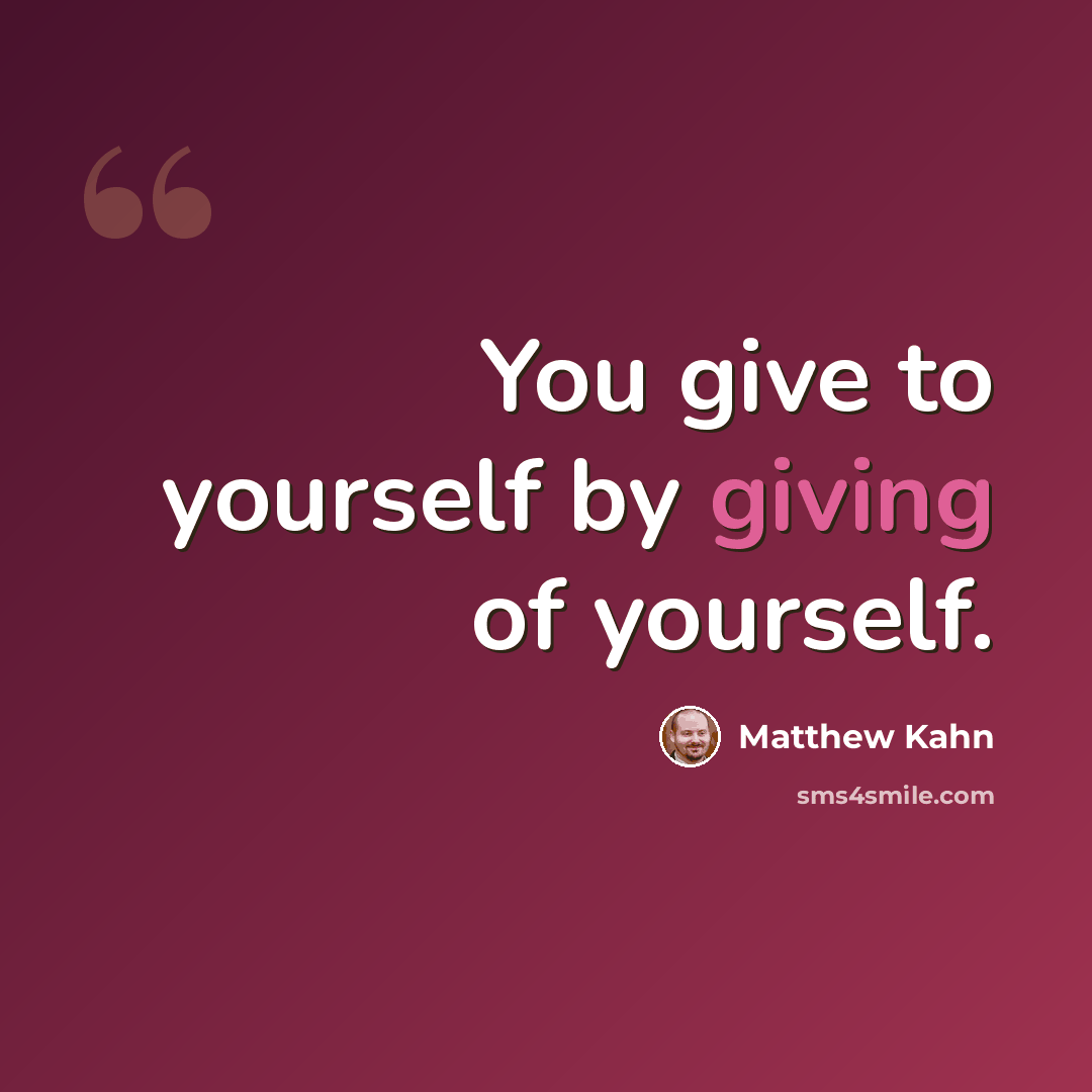 “You give to yourself by giving of yourself.” quote by Matthew Kahn
