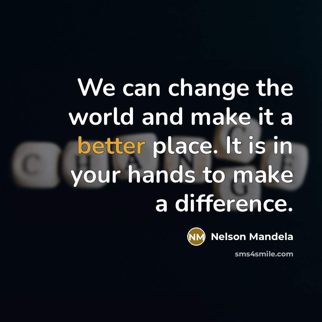 “We can change the world and make it a better place. It is in your hands to make a difference.” quote by Nelson Mandela