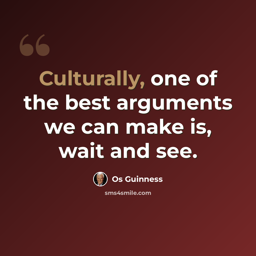 “Culturally, one of the best arguments we can make is, wait and see.” quote by Os Guinness