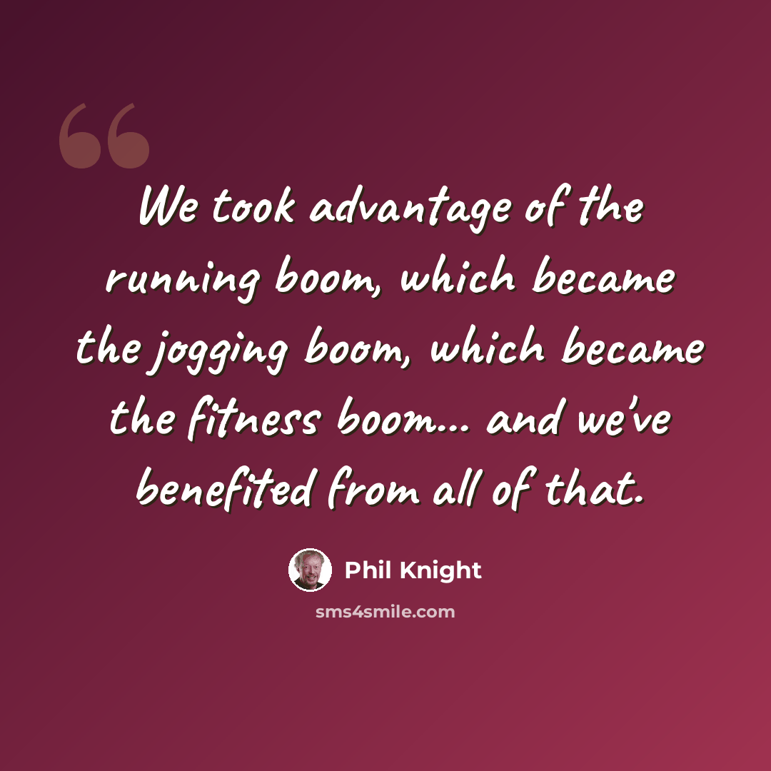“We took advantage of the running boom, which became the jogging boom, which became the fitness boom... and we've benefited from all of that.” quote by Phil Knight