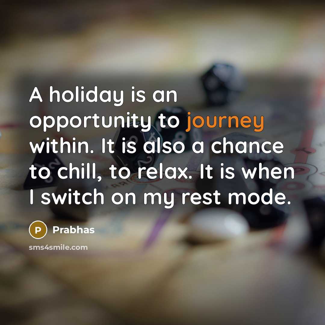 “A holiday is an opportunity to journey within. It is also a chance to chill, to relax. It is when I switch on my rest mode.” quote by Prabhas