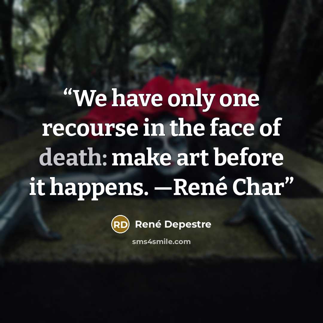 “We have only one recourse in the face of death: make art before it happens. —René Char” quote by René Depestre