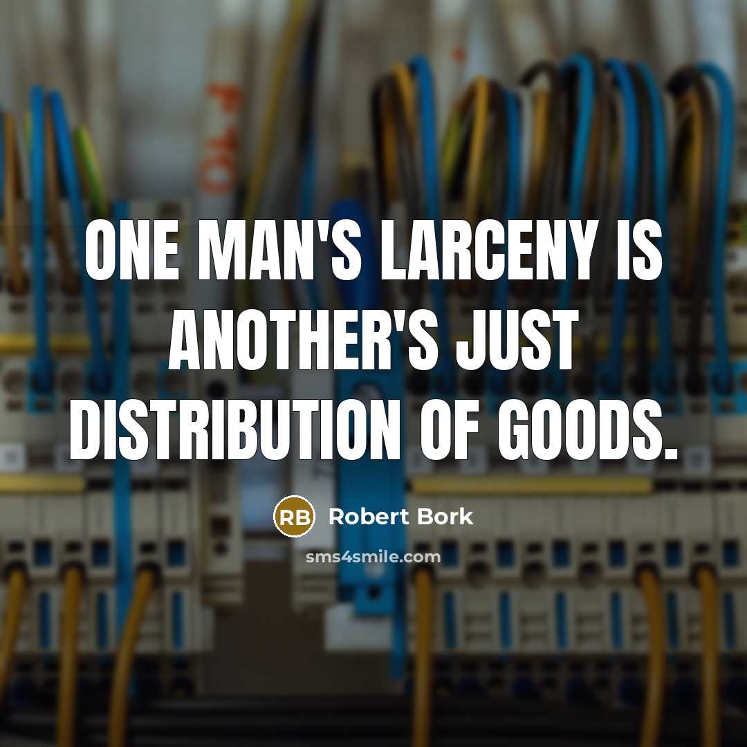 “One man's larceny is another's just distribution of goods.” quote by Robert Bork