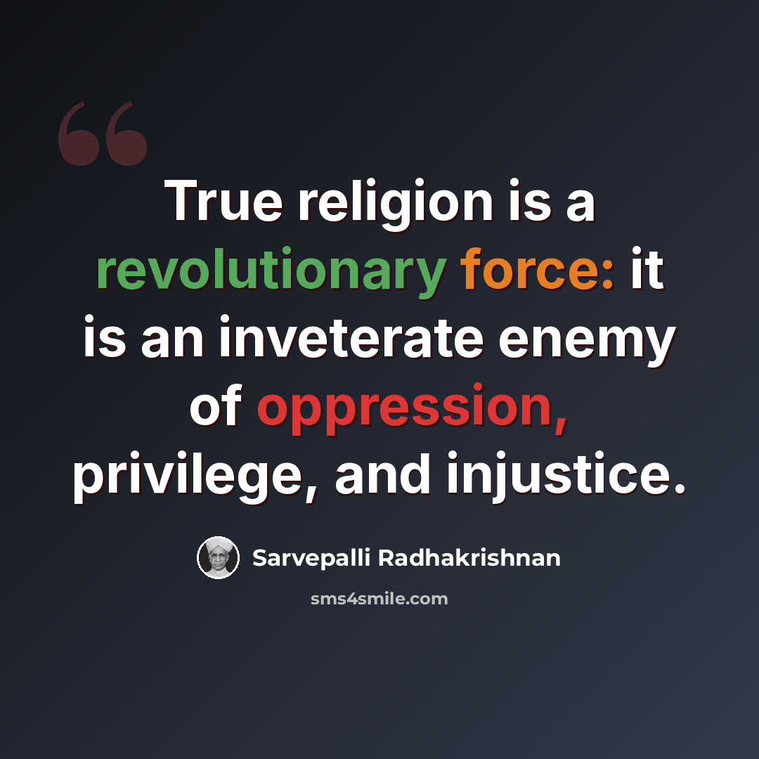 “True religion is a revolutionary force: it is an inveterate enemy of oppression, privilege, and injustice.” quote by Sarvepalli Radhakrishnan