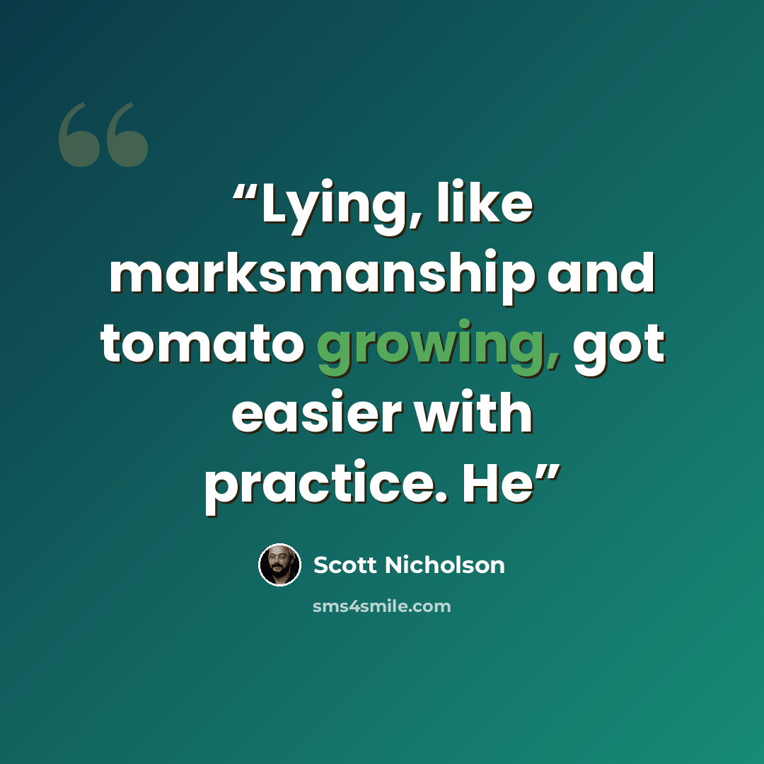 “Lying, like marksmanship and tomato growing, got easier with practice. He” quote by Scott Nicholson