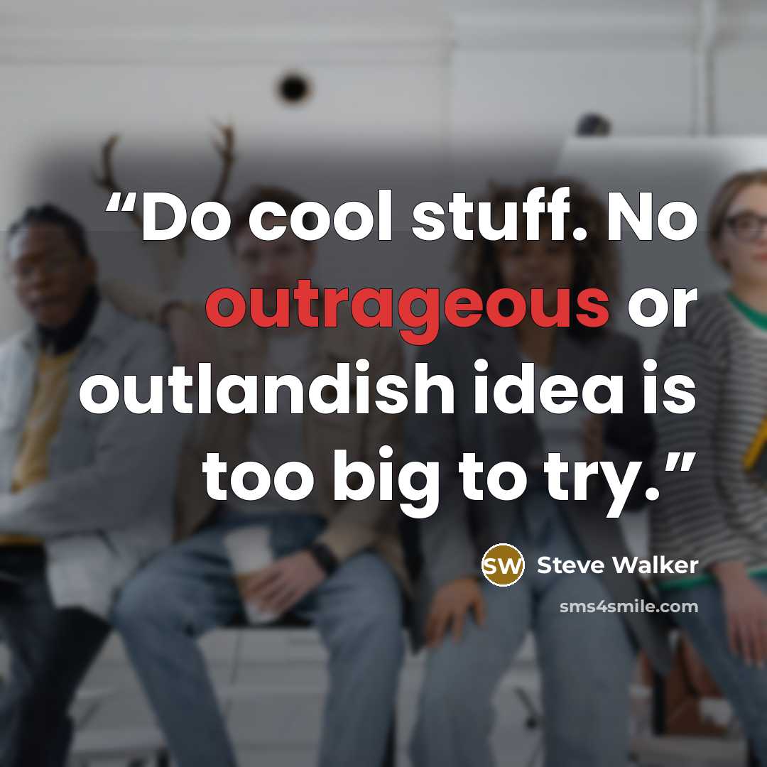 “Do cool stuff. No outrageous or outlandish idea is too big to try.” quote by Steve Walker