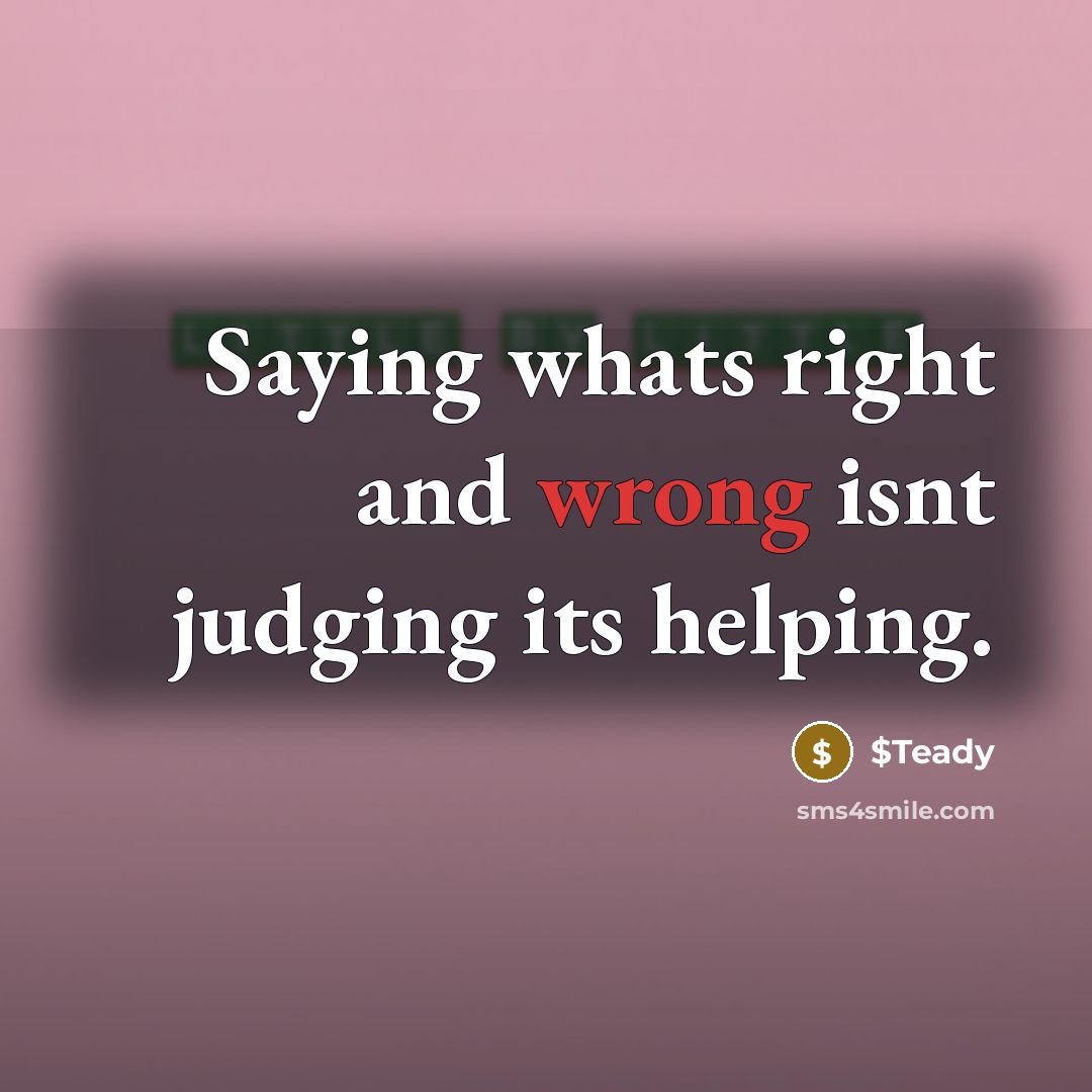 “Saying whats right and wrong isnt judging its helping.” quote by $Teady