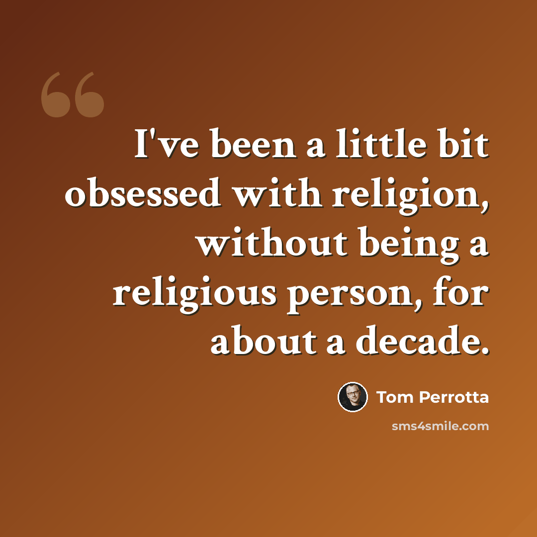 “I've been a little bit obsessed with religion, without being a religious person, for about a decade.” quote by Tom Perrotta