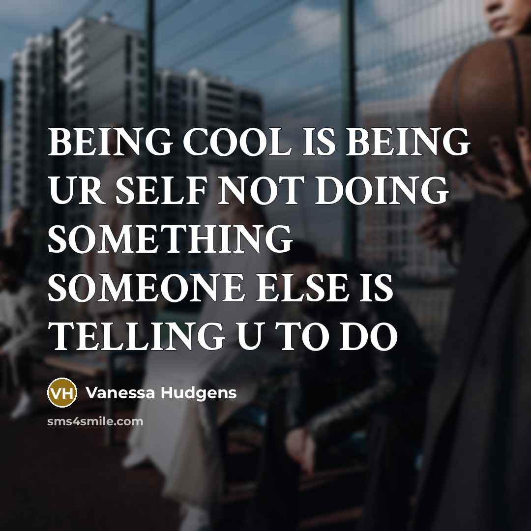 “BEING COOL IS BEING UR SELF NOT DOING SOMETHING SOMEONE ELSE IS TELLING U TO DO” quote by VANESSA HUDGENS