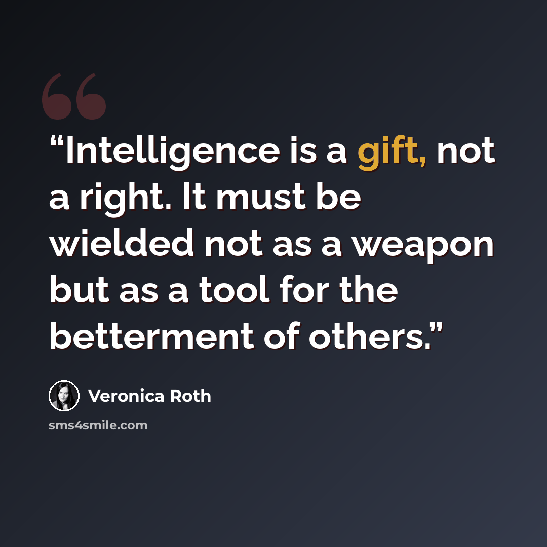 “Intelligence is a gift, not a right. It must be wielded not as a weapon but as a tool for the betterment of others.” quote by Veronica Roth