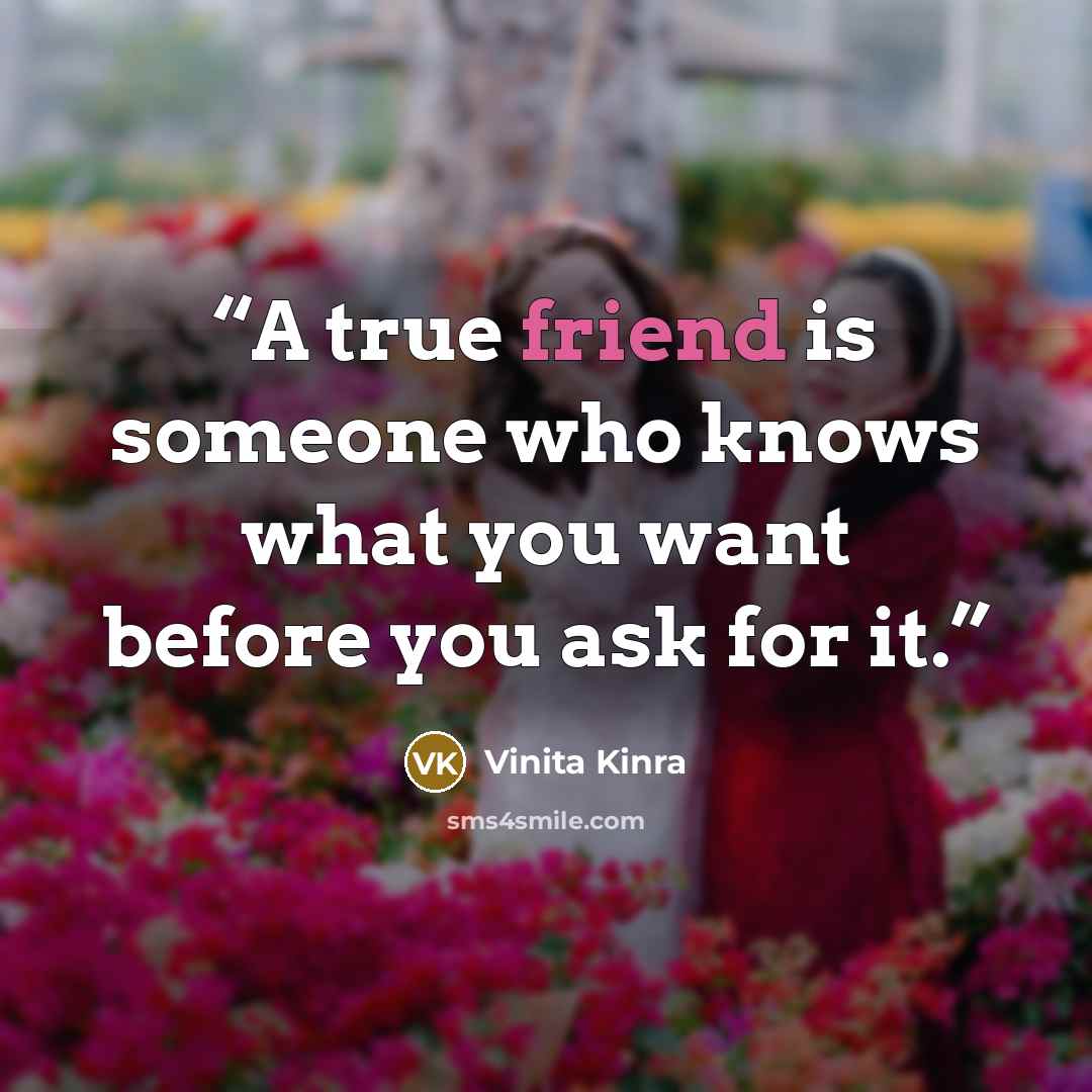 “A true friend is someone who knows what you want before you ask for it.” quote by Vinita Kinra