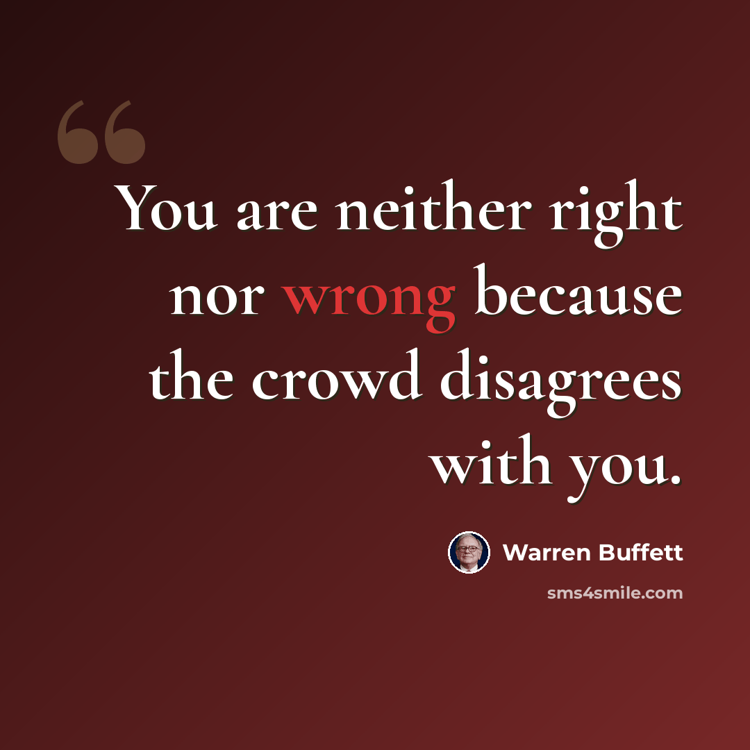 “You are neither right nor wrong because the crowd disagrees with you.” quote by Warren Buffett