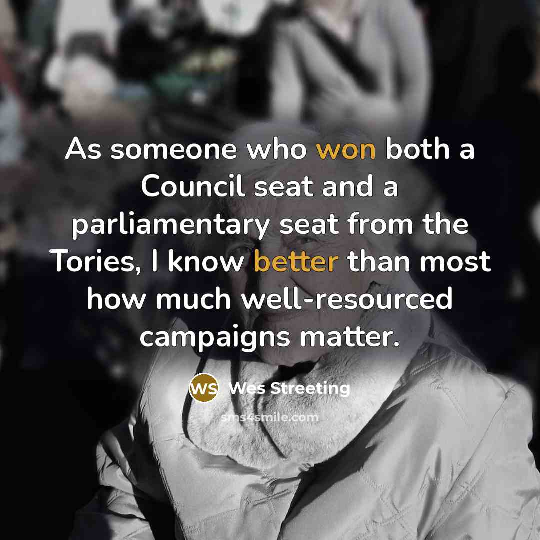 “As someone who won both a Council seat and a parliamentary seat from the Tories, I know better than most how much well-resourced campaigns matter.” quote by Wes Streeting