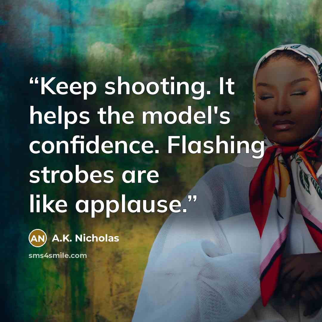 “Keep shooting. It helps the model's confidence. Flashing strobes are like applause.” quote by A.K. Nicholas
