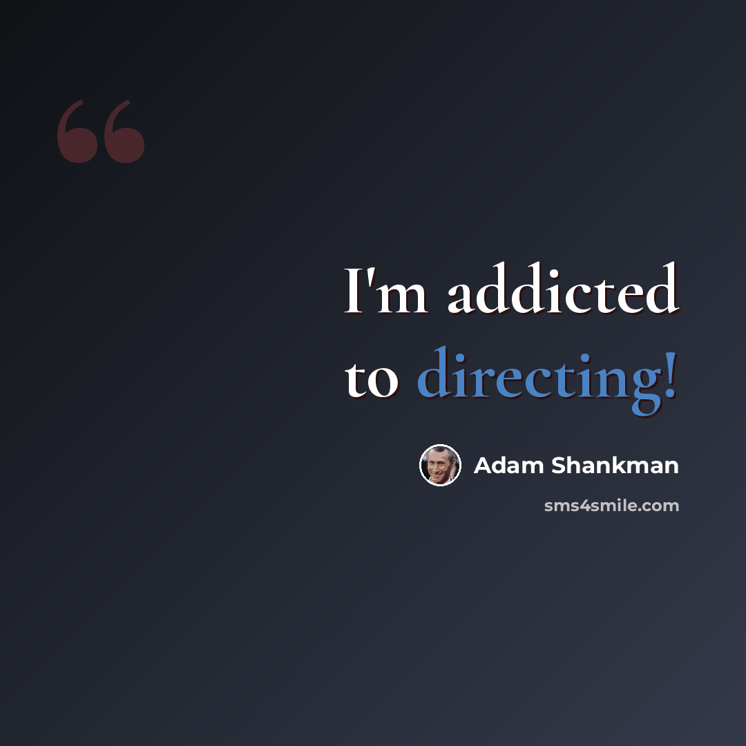 “I'm addicted to directing!” quote by Adam Shankman