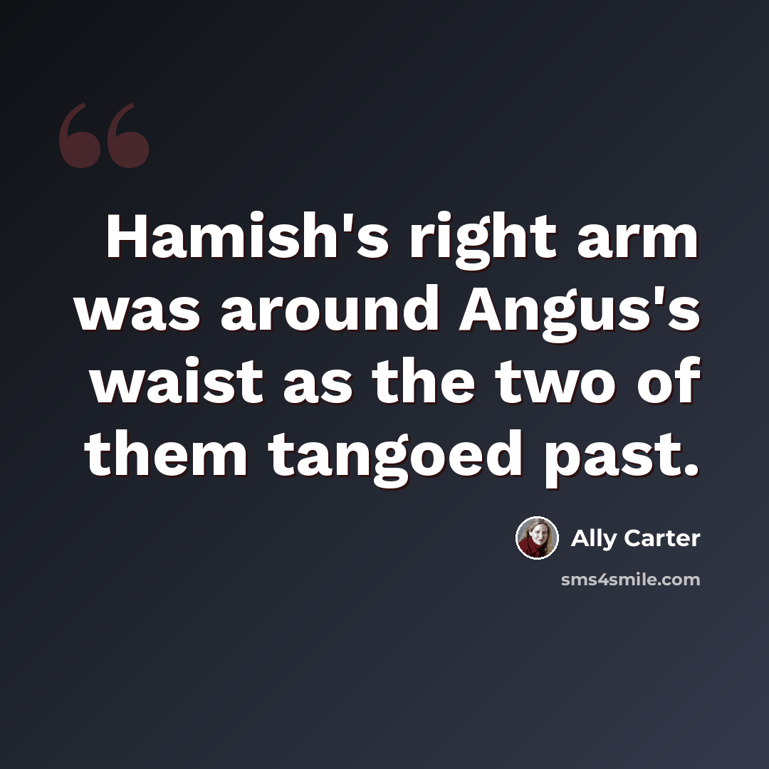 “Hamish's right arm was around Angus's waist as the two of them tangoed past.” quote by Ally Carter