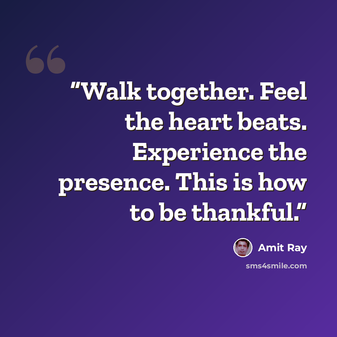 “Walk together. Feel the heart beats. Experience the presence. This is how to be thankful.” quote by Amit Ray