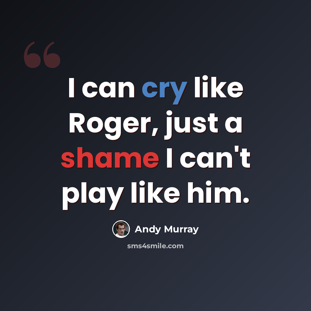 “I can cry like Roger, just a shame I can't play like him.” quote by Andy Murray